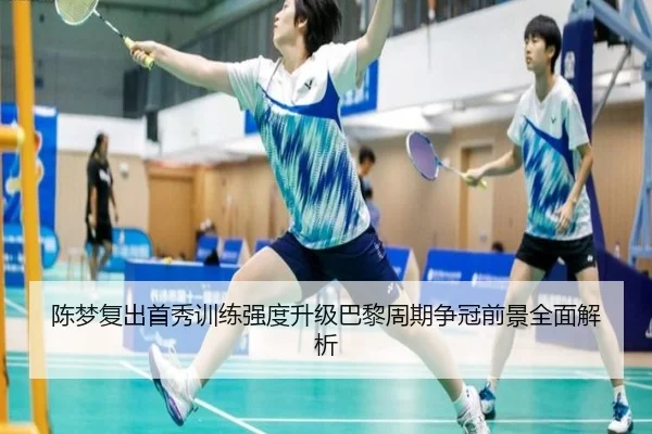 陈梦复出首秀训练强度升级巴黎周期争冠前景全面解析