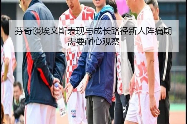 芬奇谈埃文斯表现与成长路径新人阵痛期需要耐心观察